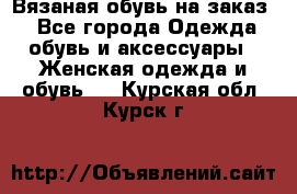 Вязаная обувь на заказ  - Все города Одежда, обувь и аксессуары » Женская одежда и обувь   . Курская обл.,Курск г.